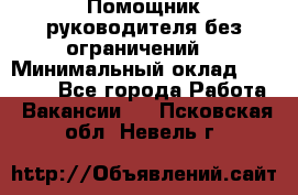 Помощник руководителя(без ограничений) › Минимальный оклад ­ 25 000 - Все города Работа » Вакансии   . Псковская обл.,Невель г.